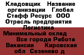 Кладовщик › Название организации ­ Глобал Стафф Ресурс, ООО › Отрасль предприятия ­ Логистика › Минимальный оклад ­ 33 000 - Все города Работа » Вакансии   . Кировская обл.,Сезенево д.